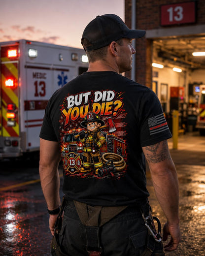But Did You Die? Firefighter Shirt | Funny Firefighter T-Shirt | Firefighter Humor Tee | Fireman Gift | First Responder