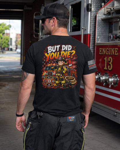 But Did You Die? Firefighter Shirt | Funny Firefighter T-Shirt | Firefighter Humor Tee | Fireman Gift | First Responder